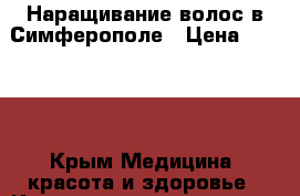  Наращивание волос в Симферополе › Цена ­ 8 000 - Крым Медицина, красота и здоровье » Косметические услуги   . Крым